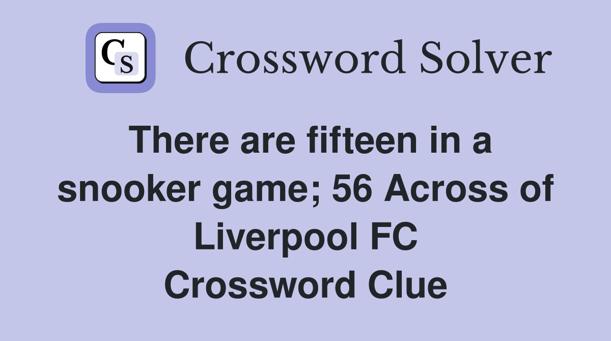 There are fifteen in a snooker game; 56 Across of Liverpool FC